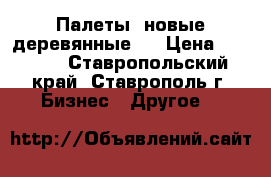 Палеты  новые деревянные . › Цена ­ 1 800 - Ставропольский край, Ставрополь г. Бизнес » Другое   